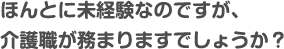 ほんとに未経験なのですが、介護職が務まりますでしょうか？