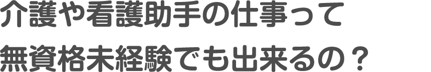 介護や看護助手の仕事って無資格未経験でも出来るの？