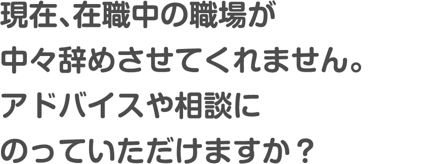現在、在職中の職場が中々辞めさせてくれません。アドバイスや相談にのっていただけますか？