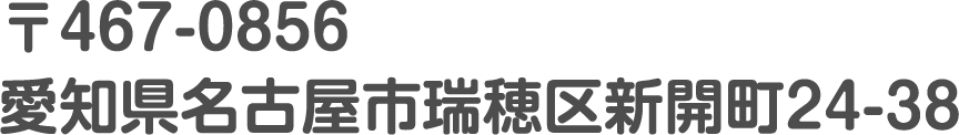 〒467-0856愛知県名古屋市瑞穂区新開町24-38