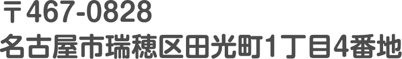 〒467-0828名古屋市瑞穂区田光町1丁目4番地