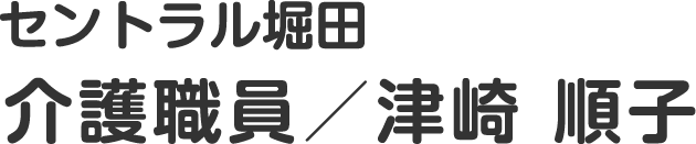 セントラル堀田　介護職員／津崎 順子