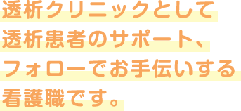 透析クリニックとして透析患者のサポート、フォローでお手伝いする看護職です。